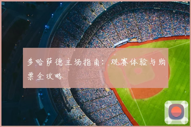多哈萨德主场指南：观赛体验与购票全攻略