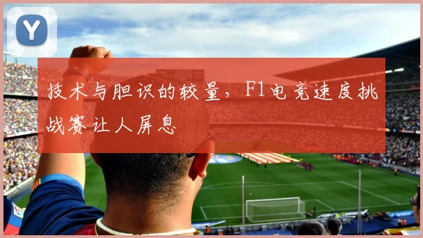 技术与胆识的较量，F1电竞速度挑战赛让人屏息