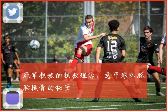 冠军教练的执教理念，意甲球队脱胎换骨的秘密！
