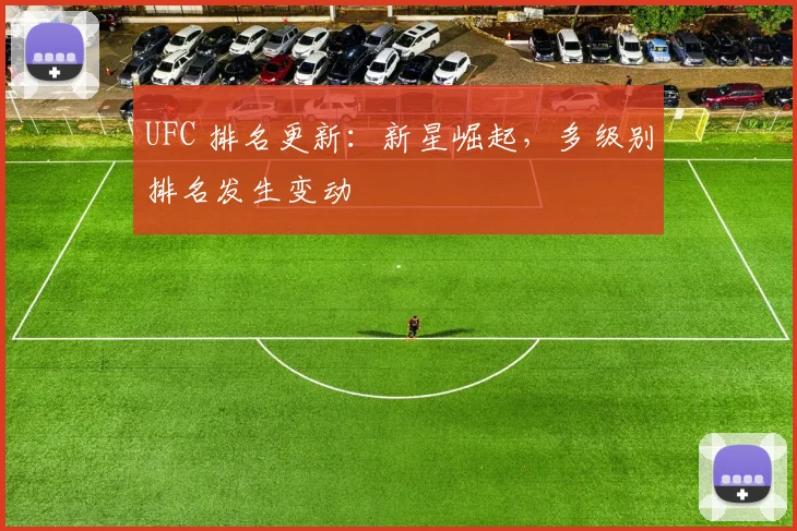 UFC 排名更新：新星崛起，多级别排名发生变动