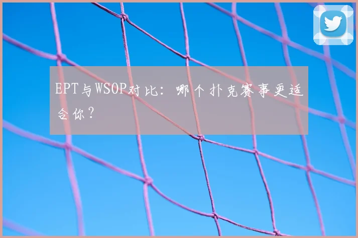EPT与WSOP对比:哪个扑克赛事更适合你?