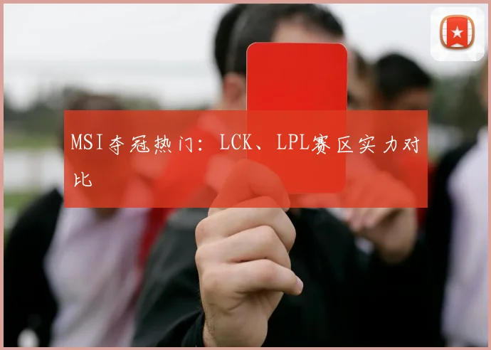 MSI夺冠热门：LCK、LPL赛区实力对比