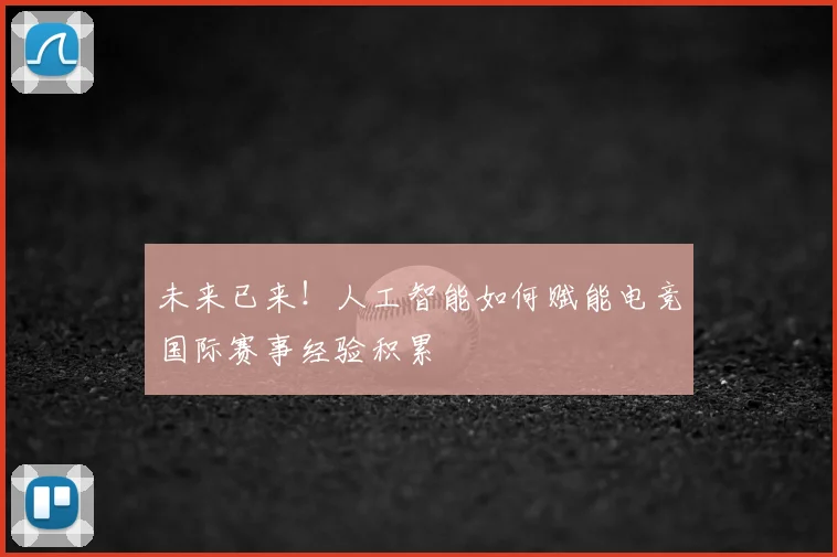 未来已来！人工智能如何赋能电竞国际赛事经验积累
