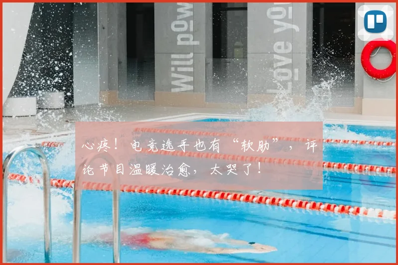 心疼！电竞选手也有“软肋”，评论节目温暖治愈，太哭了！