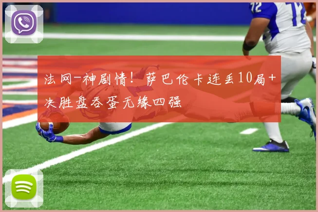 法网-神剧情！萨巴伦卡连丢10局+决胜盘吞蛋无缘四强