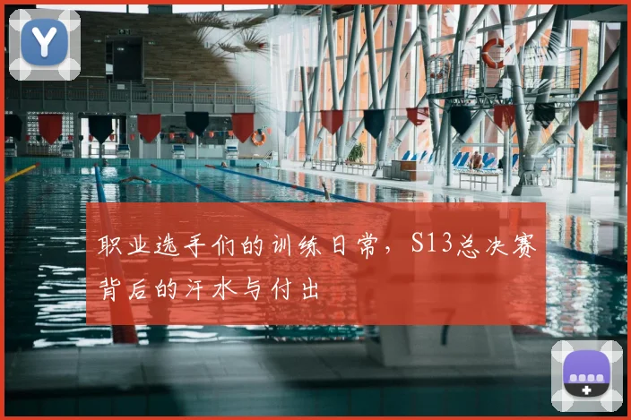 职业选手们的训练日常，S13总决赛背后的汗水与付出