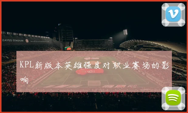 KPL新版本英雄强度对职业赛场的影响