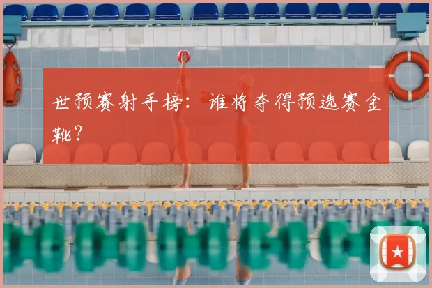 世预赛射手榜：谁将夺得预选赛金靴？