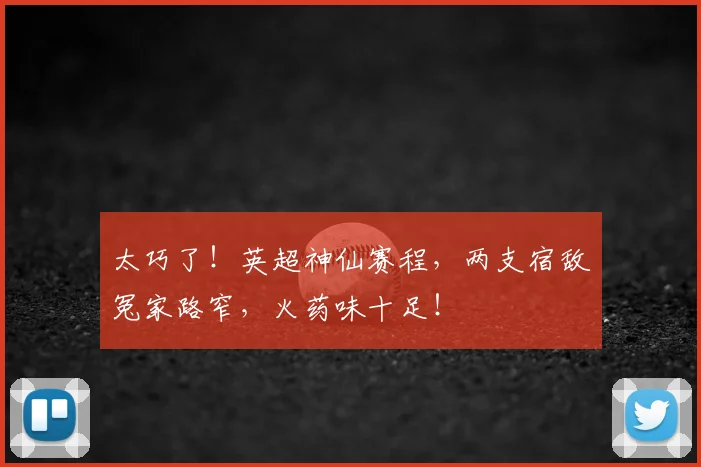 太巧了!英超神仙赛程,两支宿敌冤家路窄,火药味十足!