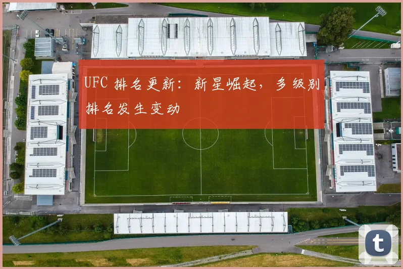UFC 排名更新：新星崛起，多级别排名发生变动