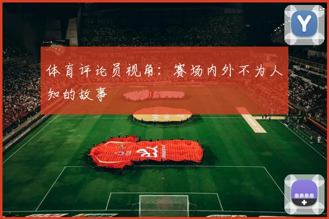 体育评论员视角：赛场内外不为人知的故事