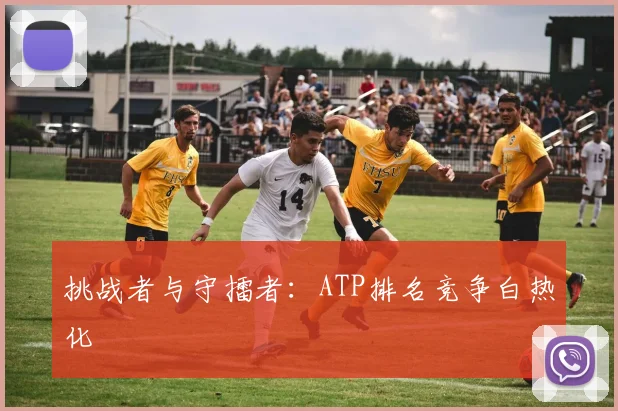 挑战者与守擂者：ATP排名竞争白热化
