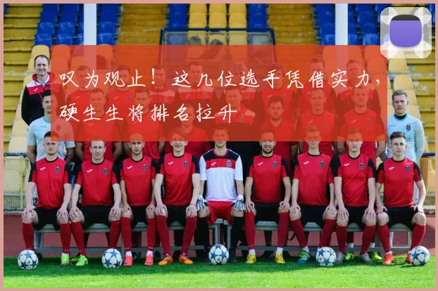 叹为观止！这几位选手凭借实力，硬生生将排名拉升