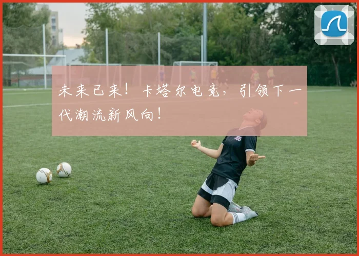 未来已来!卡塔尔电竞,引领下一代潮流新风向!