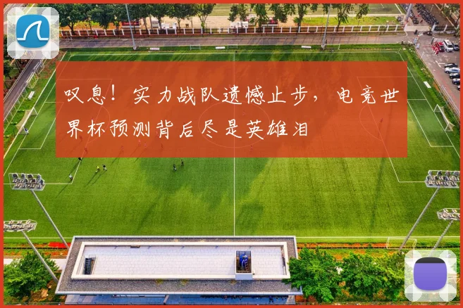 叹息！实力战队遗憾止步，电竞世界杯预测背后尽是英雄泪