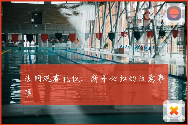 法网观赛礼仪：新手必知的注意事项