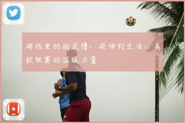 游戏里的战友情，延伸到生活，高校联赛的温暖力量