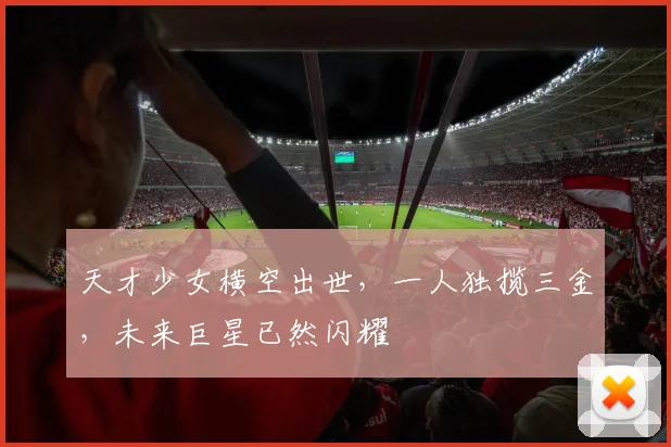 天才少女横空出世，一人独揽三金，未来巨星已然闪耀
