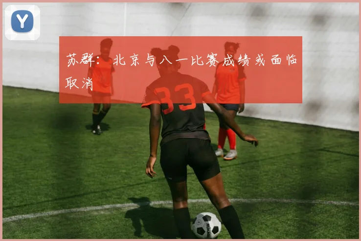 苏群：北京与八一比赛成绩或面临取消