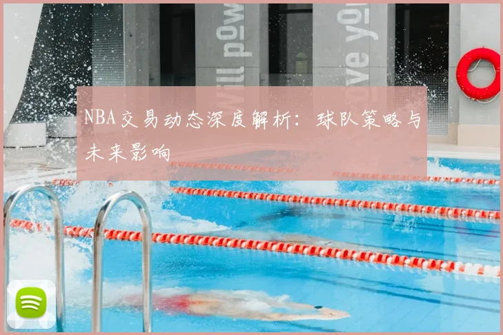 NBA交易动态深度解析：球队策略与未来影响