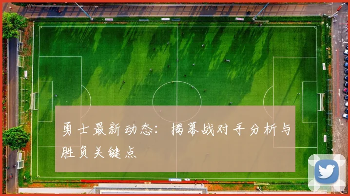 勇士最新动态：揭幕战对手分析与胜负关键点