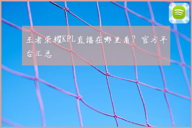 王者荣耀KPL直播在哪里看？官方平台汇总